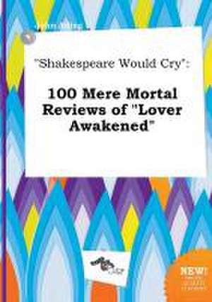 Shakespeare Would Cry: 100 Mere Mortal Reviews of Lover Awakened de John Ading