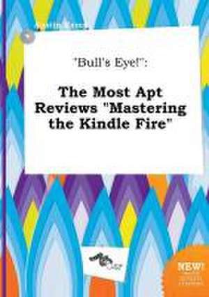 Bull's Eye!: The Most Apt Reviews Mastering the Kindle Fire de Austin Kemp