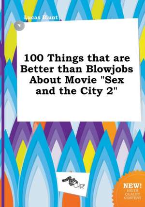 100 Things That Are Better Than Blowjobs about Movie Sex and the City 2 de Lucas Blunt