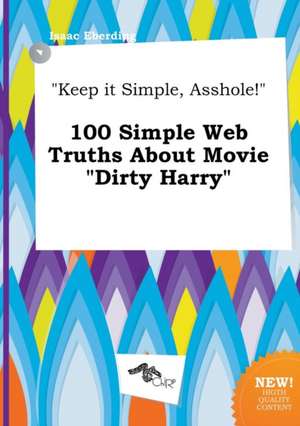 Keep It Simple, Asshole! 100 Simple Web Truths about Movie Dirty Harry de Isaac Eberding