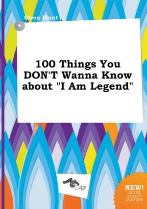 100 Things You Don't Wanna Know about I Am Legend de Owen Blunt