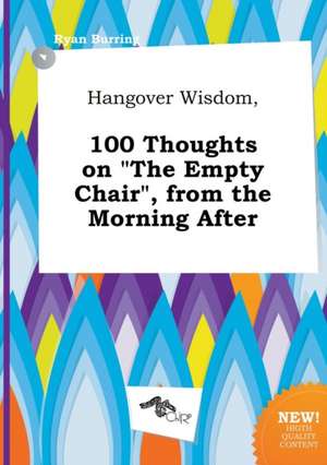 Hangover Wisdom, 100 Thoughts on the Empty Chair, from the Morning After de Ryan Burring