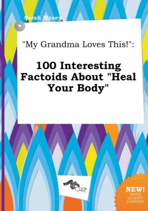 My Grandma Loves This!: 100 Interesting Factoids about Heal Your Body de Sarah Maxey