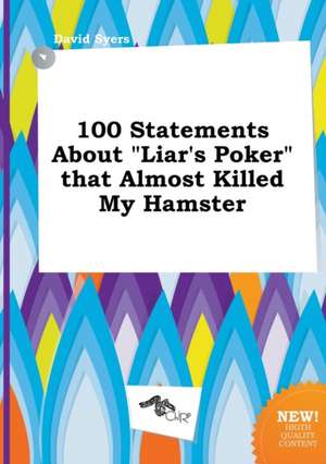 100 Statements about Liar's Poker That Almost Killed My Hamster de David Syers