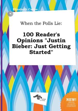 When the Polls Lie: 100 Reader's Opinions Justin Bieber: Just Getting Started de Elizabeth Capps