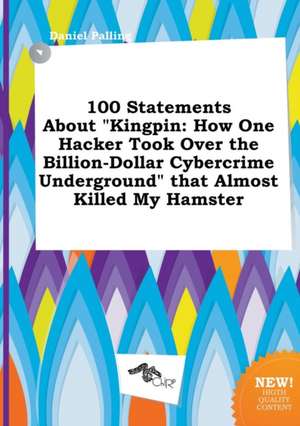 100 Statements about Kingpin: How One Hacker Took Over the Billion-Dollar Cybercrime Underground That Almost Killed My Hamster de Daniel Palling