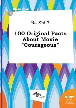 No Shit? 100 Original Facts about Movie Courageous de Michael Manning