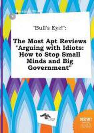 Bull's Eye!: The Most Apt Reviews Arguing with Idiots: How to Stop Small Minds and Big Government de Dominic Stott