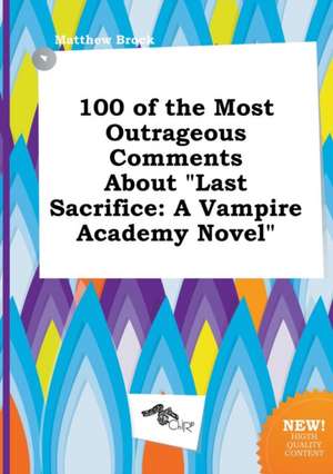 100 of the Most Outrageous Comments about Last Sacrifice: A Vampire Academy Novel de Matthew Brock