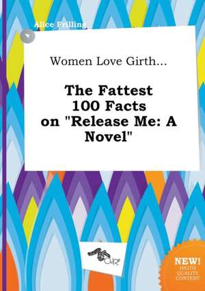 Women Love Girth... the Fattest 100 Facts on Release Me de Alice Frilling