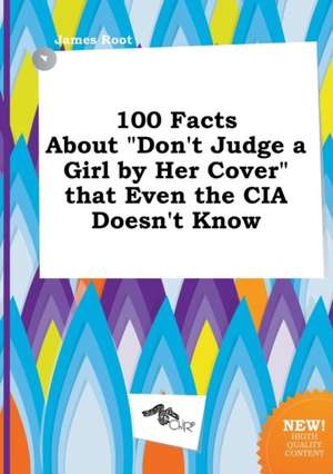 100 Facts about Don't Judge a Girl by Her Cover That Even the CIA Doesn't Know de James Root