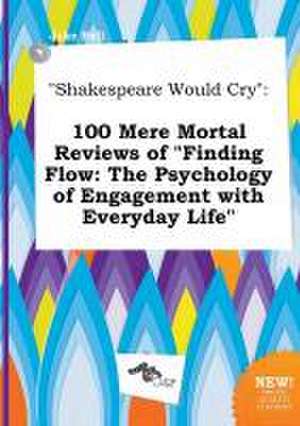 Shakespeare Would Cry: 100 Mere Mortal Reviews of Finding Flow: The Psychology of Engagement with Everyday Life de Jake Rell