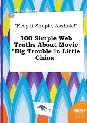 Keep It Simple, Asshole! 100 Simple Web Truths about Movie Big Trouble in Little China de Ethan Maxey