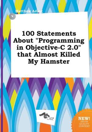 100 Statements about Programming in Objective-C 2.0 That Almost Killed My Hamster de Matthew Ading