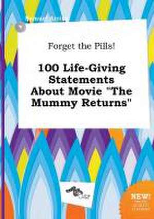 Forget the Pills! 100 Life-Giving Statements about Movie the Mummy Returns de Samuel Arring