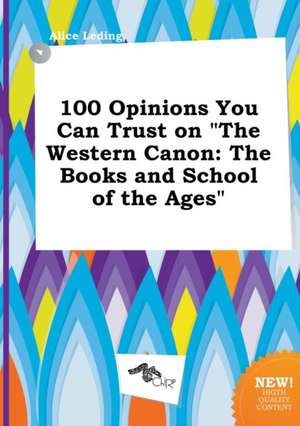 100 Opinions You Can Trust on the Western Canon: The Books and School of the Ages de Alice Leding