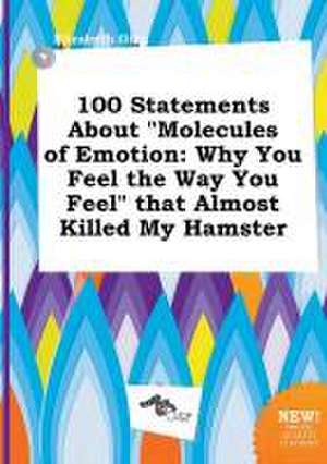 100 Statements about Molecules of Emotion: Why You Feel the Way You Feel That Almost Killed My Hamster de Elizabeth Ging