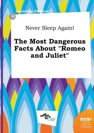 Never Sleep Again! the Most Dangerous Facts about Romeo and Juliet de Jonathan Skinner