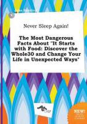 Never Sleep Again! the Most Dangerous Facts about It Starts with Food: Discover the Whole30 and Change Your Life in Unexpected Ways de Jake Seeding