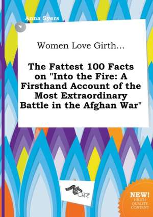 Women Love Girth... the Fattest 100 Facts on Into the Fire: A Firsthand Account of the Most Extraordinary Battle in the Afghan War de Anna Syers