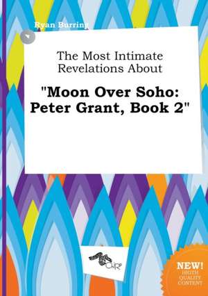 The Most Intimate Revelations about Moon Over Soho: Peter Grant, Book 2 de Ryan Burring