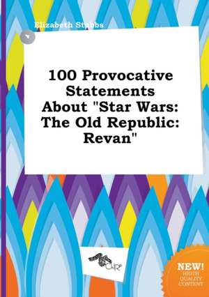 100 Provocative Statements about Star Wars: The Old Republic: Revan de Elizabeth Stubbs