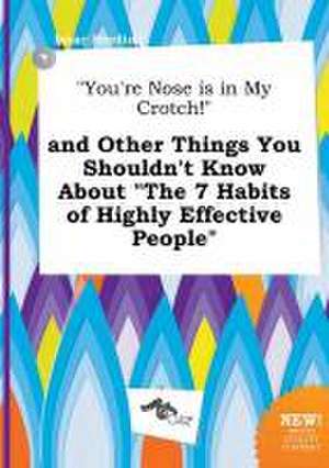 You're Nose Is in My Crotch! and Other Things You Shouldn't Know about the 7 Habits of Highly Effective People de Isaac Seeding