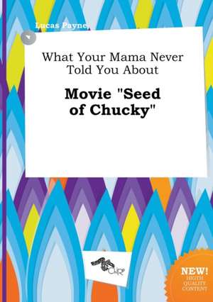 What Your Mama Never Told You about Movie Seed of Chucky de Lucas Payne