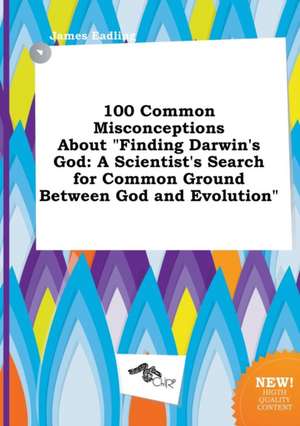 100 Common Misconceptions about Finding Darwin's God: A Scientist's Search for Common Ground Between God and Evolution de James Eadling