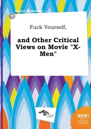 Fuck Yourself, and Other Critical Views on Movie X-Men de Grace Rimming