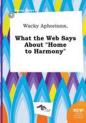 Wacky Aphorisms, What the Web Says about Home to Harmony de Lucas Syers