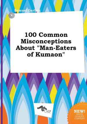 100 Common Misconceptions about Man-Eaters of Kumaon de Samuel Garling