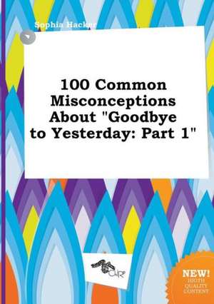 100 Common Misconceptions about Goodbye to Yesterday: Part 1 de Sophia Hacker