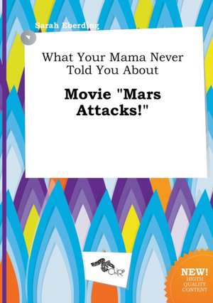 What Your Mama Never Told You about Movie Mars Attacks! de Sarah Eberding