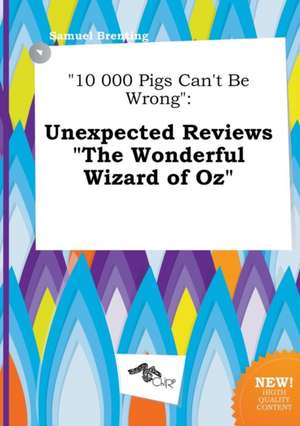 10 000 Pigs Can't Be Wrong: Unexpected Reviews the Wonderful Wizard of Oz de Samuel Brenting