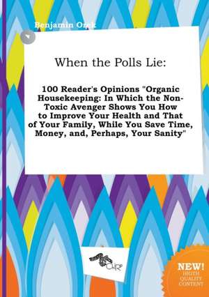 When the Polls Lie: 100 Reader's Opinions Organic Housekeeping: In Which the Non-Toxic Avenger Shows You How to Improve Your Health and T de Benjamin Orek