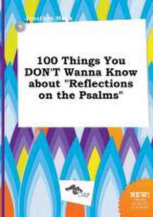 100 Things You Don't Wanna Know about Reflections on the Psalms de Jonathan Monk