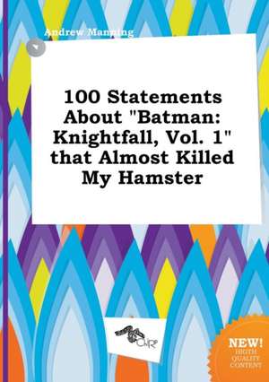 100 Statements about Batman: Knightfall, Vol. 1 That Almost Killed My Hamster de Andrew Manning