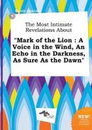 The Most Intimate Revelations about Mark of the Lion: A Voice in the Wind, an Echo in the Darkness, as Sure as the Dawn de Sarah Anning