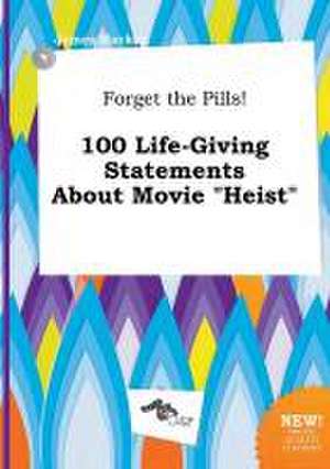 Forget the Pills! 100 Life-Giving Statements about Movie Heist de James Hacker