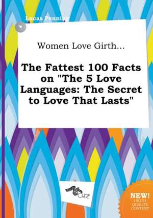 Women Love Girth... the Fattest 100 Facts on the 5 Love Languages: The Secret to Love That Lasts de Lucas Penning