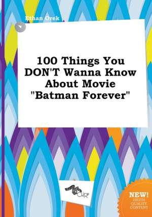 100 Things You Don't Wanna Know about Movie Batman Forever de Ethan Orek