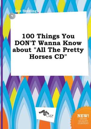 100 Things You Don't Wanna Know about All the Pretty Horses CD de Leo Seeding