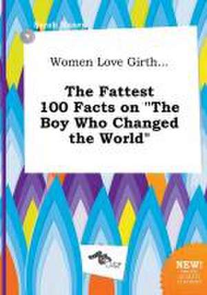 Women Love Girth... the Fattest 100 Facts on the Boy Who Changed the World de Sarah Maxey