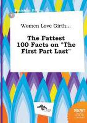 Women Love Girth... the Fattest 100 Facts on the First Part Last de Benjamin Dilling