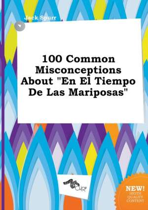 100 Common Misconceptions about "En El Tiempo de Las Mariposas" de Jack Spurr