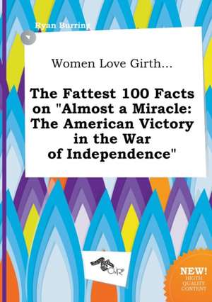 Women Love Girth... the Fattest 100 Facts on Almost a Miracle: The American Victory in the War of Independence de Ryan Burring