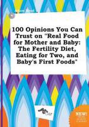 100 Opinions You Can Trust on Real Food for Mother and Baby: The Fertility Diet, Eating for Two, and Baby's First Foods de Adam Read