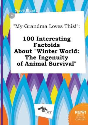 My Grandma Loves This!: 100 Interesting Factoids about Winter World: The Ingenuity of Animal Survival de Jacob Blunt