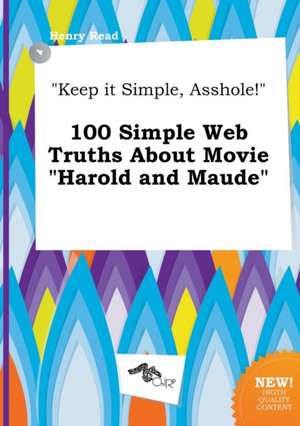 Keep It Simple, Asshole! 100 Simple Web Truths about Movie Harold and Maude de Henry Read